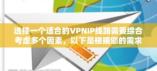 选择一个适合的VPNIP线路需要综合考虑多个因素，以下是根据您的需求整理出的步骤和建议