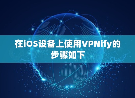 在iOS设备上使用VPNify的步骤如下 在iOS设备上使用VPNify的步骤如下
