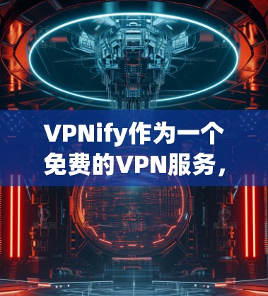 VPNify作为一个免费的VPN服务，虽然有一定的功能和优势，但在某些方面可能不如付费服务。以下是对VPNify的详细分析和总结