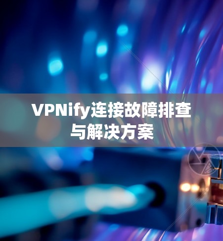 VPNify连接故障排查与解决方案 VPNify连接故障排查与解决方案