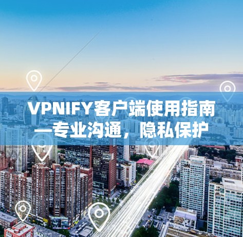 VPNIFY客户端使用指南—专业沟通，隐私保护