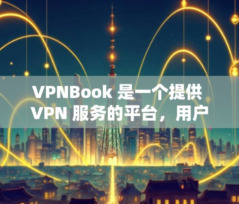 VPNBook 是一个提供 VPN 服务的平台，用户可以通过其官网访问相关服务。以下是关于 VPNBook 官网入口和免费 VPN 节点下载的信息