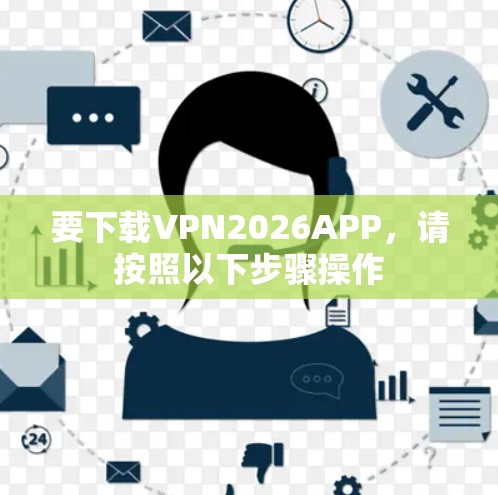 要下载VPN2026APP,请按照以下步骤操作 要下载VPN2026APP,请按照以下步骤操作