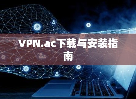 VPN.ac下载与安装指南 VPN.ac下载与安装指南