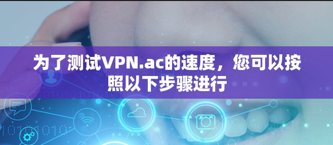 为了测试VPN.ac的速度，您可以按照以下步骤进行