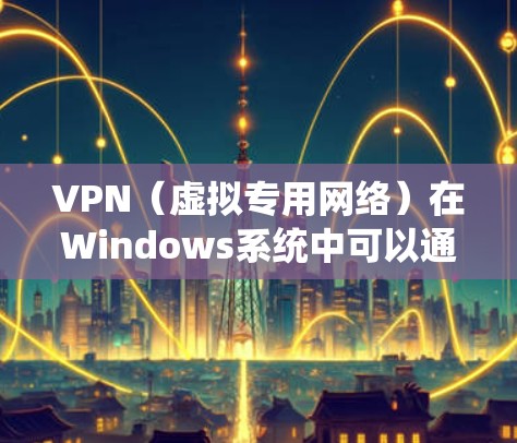 VPN（虚拟专用网络）在Windows系统中可以通过创建一个加密的网络通道来加速网络连接，尤其是在需要访问受限或受保护的资源时。在以下几点方面，VPN可以帮助优化网络性能