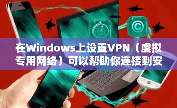 在Windows上设置VPN(虚拟专用网络)可以帮助你连接到安全的网络环境,保护隐私,或者访问受限制的网站。以下是设置VPN的基本步骤和方法 在Windows上设置VPN(虚拟专用网络)可以帮助你连接到安全的网络环境,保护隐私,或者访问受限制的网站。以下是设置VPN的基本步骤和方法