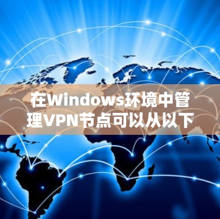 在Windows环境中管理VPN节点可以从以下几个方面入手 在Windows环境中管理VPN节点可以从以下几个方面入手