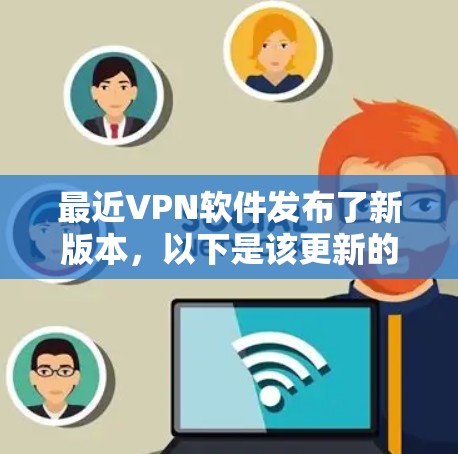最近VPN软件发布了新版本,以下是该更新的主要改进和新功能 最近VPN软件发布了新版本,以下是该更新的主要改进和新功能