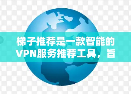 梯子推荐是一款智能的VPN服务推荐工具,旨在帮助用户找到最适合他们需求的VPN服务。以下是对梯子推荐的详细分析,帮助您做出明智的选择 梯子推荐是一款智能的VPN服务推荐工具,旨在帮助用户找到最适合他们需求的VPN服务。以下是对梯子推荐的详细分析,帮助您做出明智的选择
