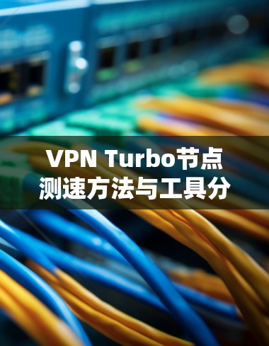 VPN Turbo节点测速方法与工具分析