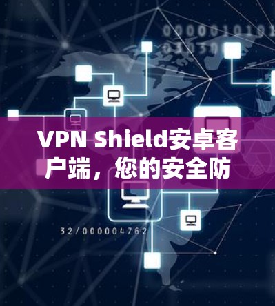VPN Shield安卓客户端，您的安全防护与网络自由的双重保障
