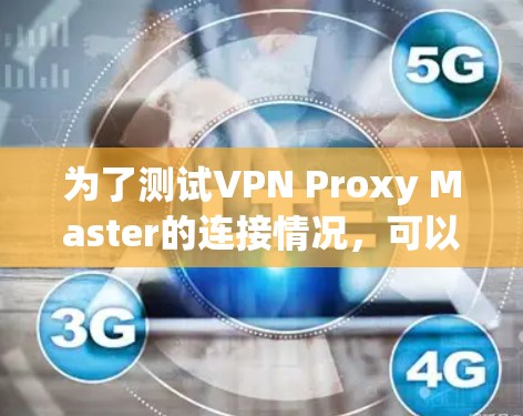 为了测试VPN Proxy Master的连接情况,可以按照以下步骤进行