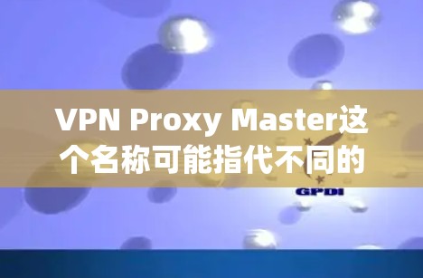 VPN Proxy Master这个名称可能指代不同的VPN代理客户端软件,具体取决于开发者和提供商。如果你需要了解或使用这个客户端,请提供更多信息,比如