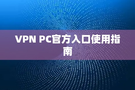 VPN PC官方入口使用指南