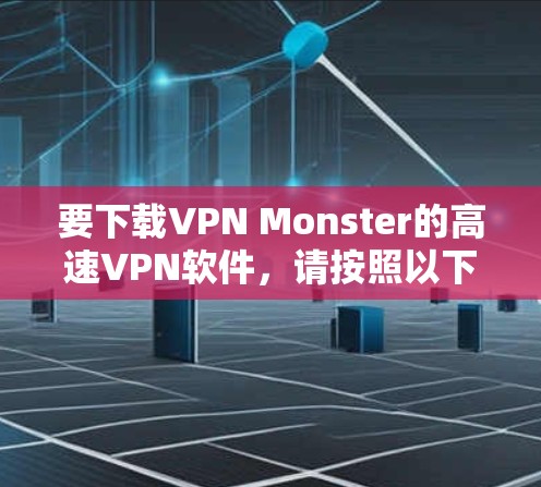要下载VPN Monster的高速VPN软件，请按照以下步骤操作
