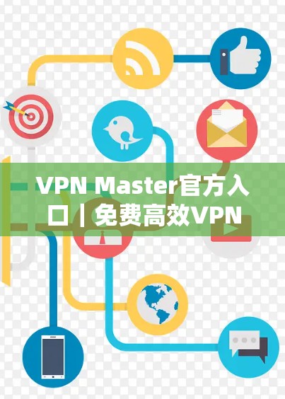 VPN Master官方入口|免费高效VPN服务下载