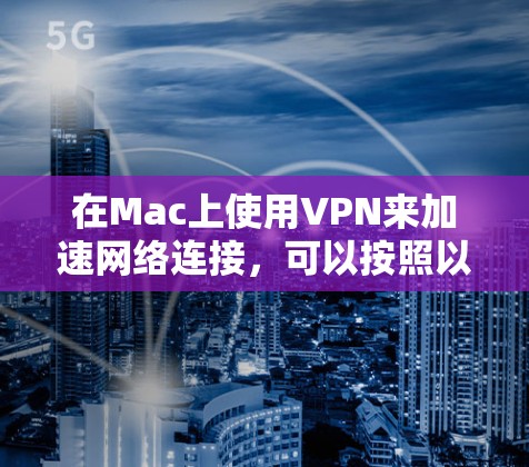 在Mac上使用VPN来加速网络连接，可以按照以下步骤进行配置