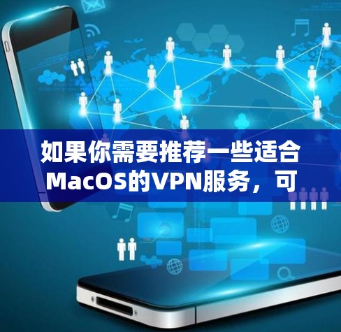 如果你需要推荐一些适合MacOS的VPN服务，可以选择以下几款知名且可靠的VPN工具