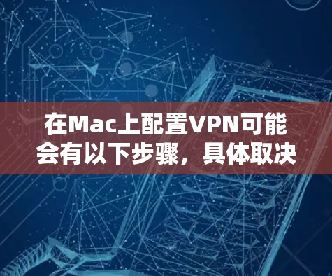 在Mac上配置VPN可能会有以下步骤，具体取决于所使用的VPN协议和提供的服务