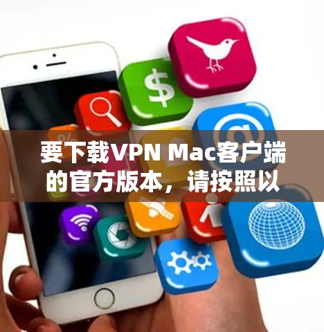 要下载VPN Mac客户端的官方版本,请按照以下步骤操作