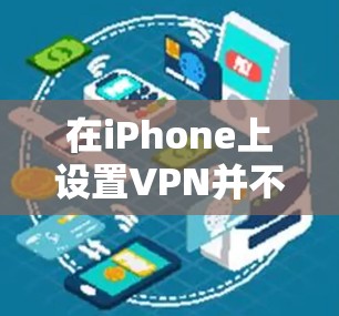 在iPhone上设置VPN并不是很复杂，但需要按照以下步骤进行操作