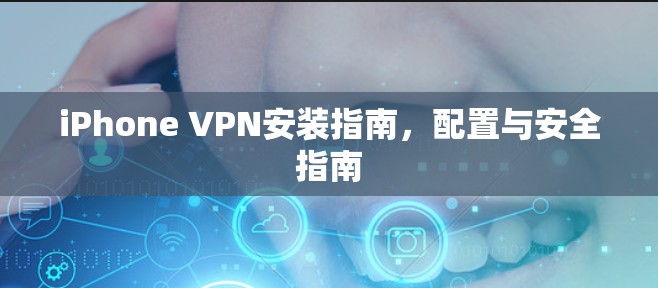 iPhone VPN安装指南，配置与安全指南