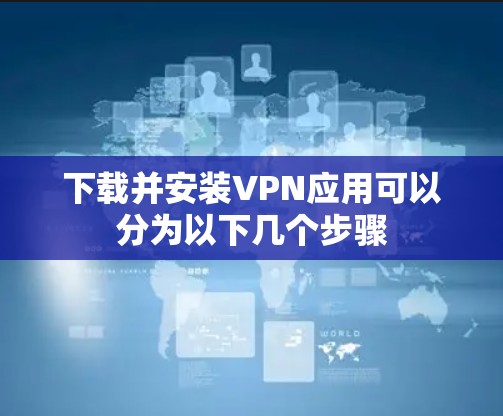 下载并安装VPN应用可以分为以下几个步骤