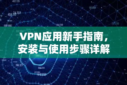VPN应用新手指南，安装与使用步骤详解