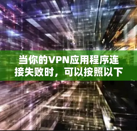 当你的VPN应用程序连接失败时，可以按照以下步骤进行排查和解决