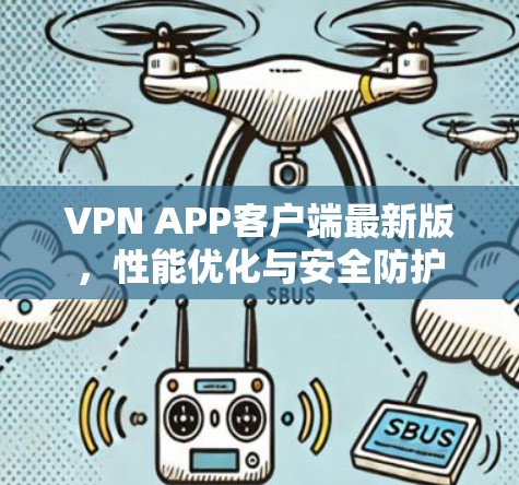 VPN APP客户端最新版,性能优化与安全防护