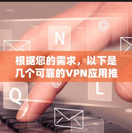 根据您的需求，以下是几个可靠的VPN应用推荐