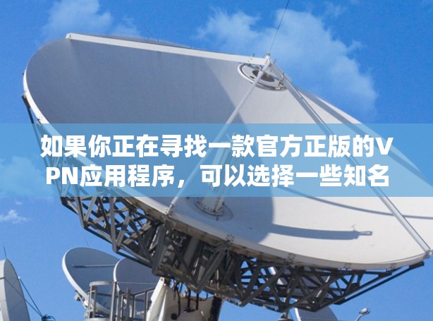 如果你正在寻找一款官方正版的VPN应用程序,可以选择一些知名且信誉良好的VPN服务提供商。以下是一些常见的正版VPN应用及其下载方式