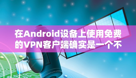 在Android设备上使用免费的VPN客户端确实是一个不错的选择,可以帮助你访问受限制的内容或保护隐私。以下是一些知名且免费的VPN客户端推荐