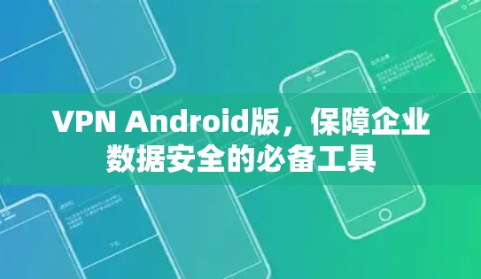 VPN Android版,保障企业数据安全的必备工具