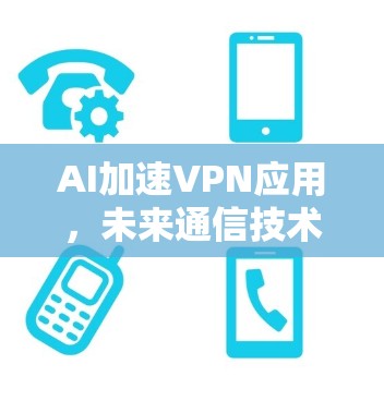 AI加速VPN应用,未来通信技术的新突破