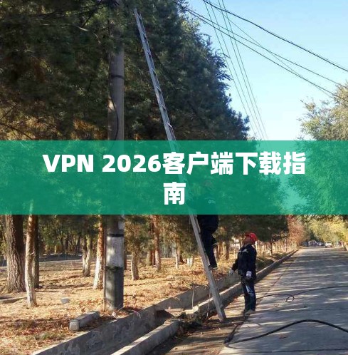 VPN 2026客户端下载指南