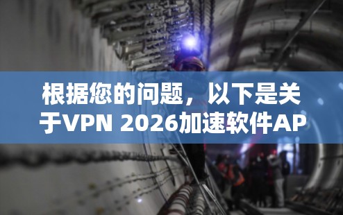 根据您的问题,以下是关于VPN 2026加速软件APP的详细解答