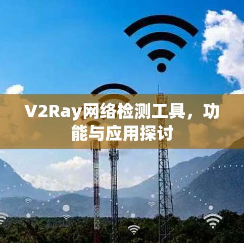 V2Ray网络检测工具，功能与应用探讨