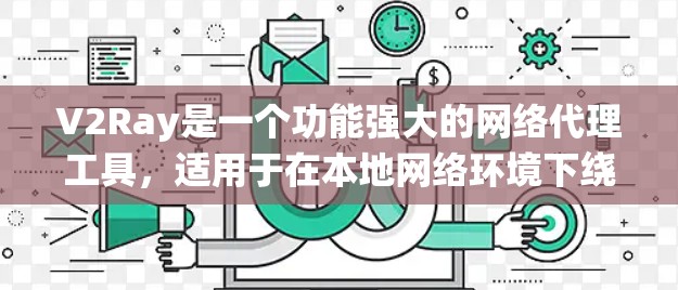 V2Ray是一个功能强大的网络代理工具，适用于在本地网络环境下绕过某些限制访问网站。以下是对V2Ray的详细测试和评估