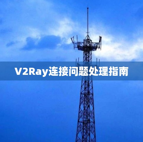 V2Ray连接问题处理指南 V2Ray连接问题处理指南