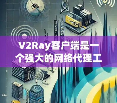 V2Ray客户端是一个强大的网络代理工具，旨在帮助用户绕过网络限制，访问受限的网站或服务。以下是关于V2Ray客户端的详细介绍