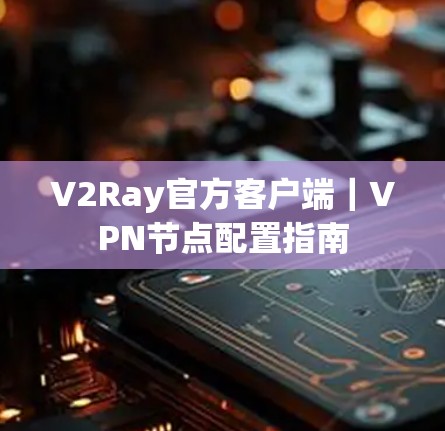 V2Ray官方客户端｜VPN节点配置指南