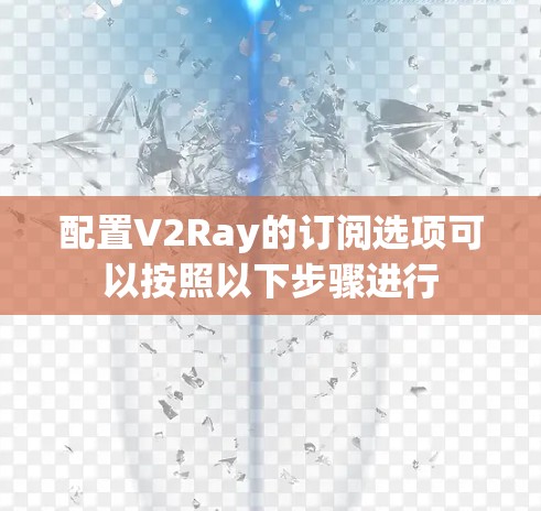 配置V2Ray的订阅选项可以按照以下步骤进行 配置V2Ray的订阅选项可以按照以下步骤进行