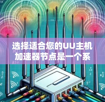 选择适合您的UU主机加速器节点是一个系统性的过程，以下是根据您的需求总结的步骤和建议