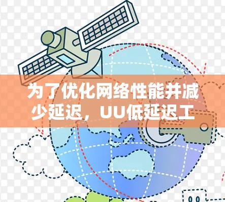 为了优化网络性能并减少延迟，UU低延迟工具提供了多种功能和设计考虑。以下是该工具的详细分析