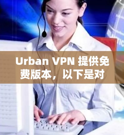 Urban VPN 提供免费版本，以下是对其免费版功能的分析