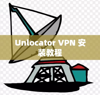 Unlocator VPN 安装教程 Unlocator VPN 安装教程