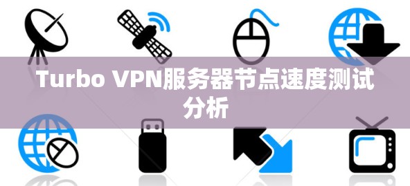Turbo VPN服务器节点速度测试分析