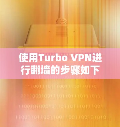 使用Turbo VPN进行翻墙的步骤如下